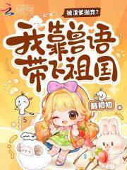 被渣爹抛弃？我靠兽语带飞祖国