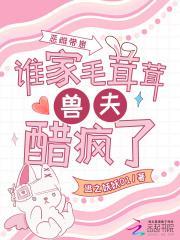 恶雌带崽，谁家毛茸茸兽夫醋疯了