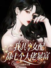 我，共享女配，舔七个大佬暴富