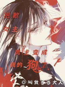 抱歉女主，男主变成我的狗了
