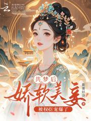 共梦后，娇软美妾被权臣宠爆了