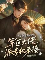 七零全家盼我死，军区大佬派专机来接