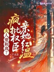 夫人要和离？疯批权臣亲她红温