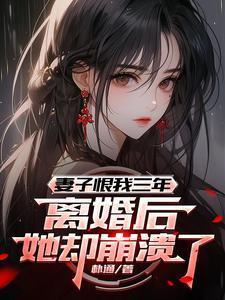 妻子恨我三年，离婚后她却崩溃了