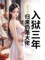 入狱三年，归来仍是大佬！