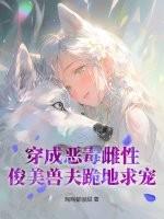 穿成恶毒雌性，俊美兽夫跪地求宠
