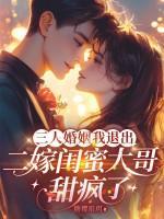 三人婚姻我退出，二嫁闺蜜大哥甜疯了
