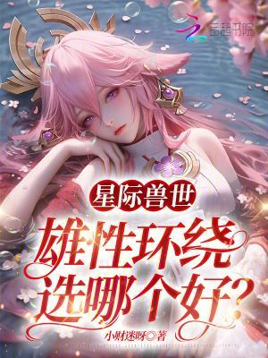 星际兽世：雄性环绕，选哪个好？