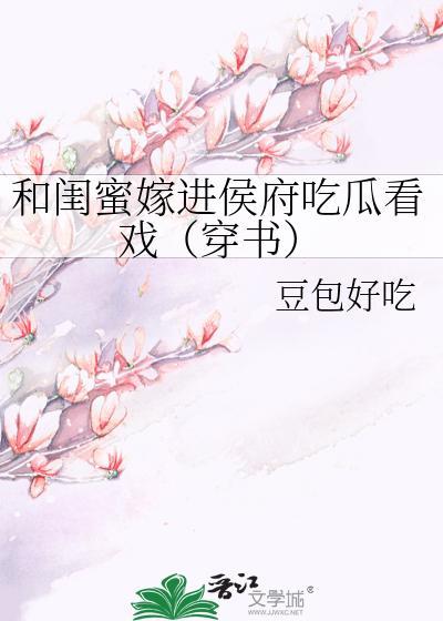 和闺蜜嫁进侯府吃瓜看戏（穿书）